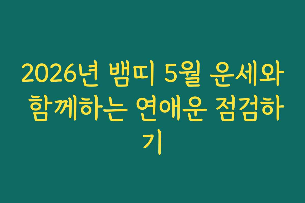 2026년 뱀띠 5월 운세와 함께하는 연애운 점검하기