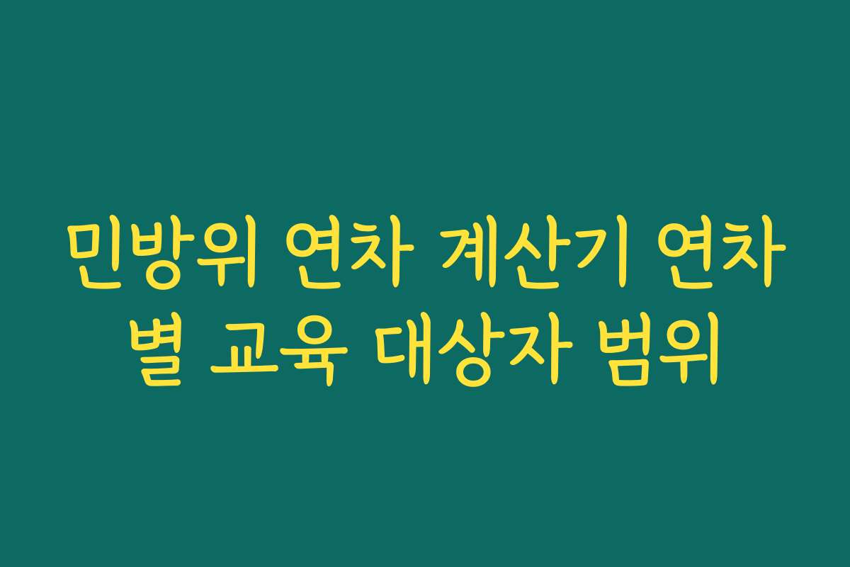 민방위 연차 계산기 연차별 교육 대상자 범위