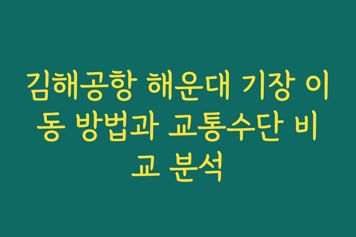김해공항 해운대 기장 이동 방법과 교통수단 비교 분석