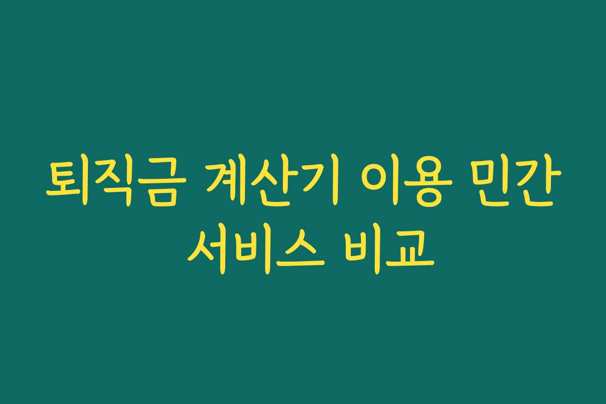 퇴직금 계산기 이용 민간 서비스 비교