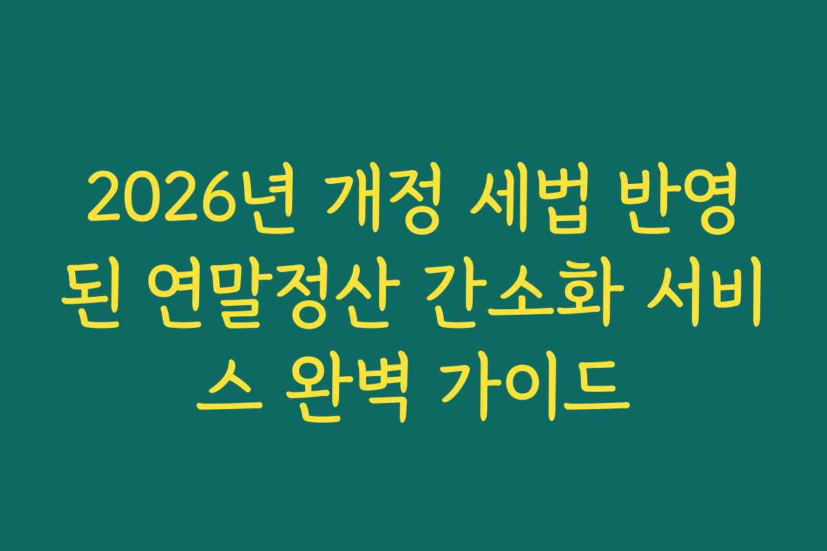 2026년 개정 세법 반영된 연말정산 간소화 서비스 완벽 가이드