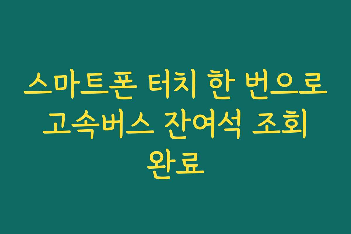 스마트폰 터치 한 번으로 고속버스 잔여석 조회 완료