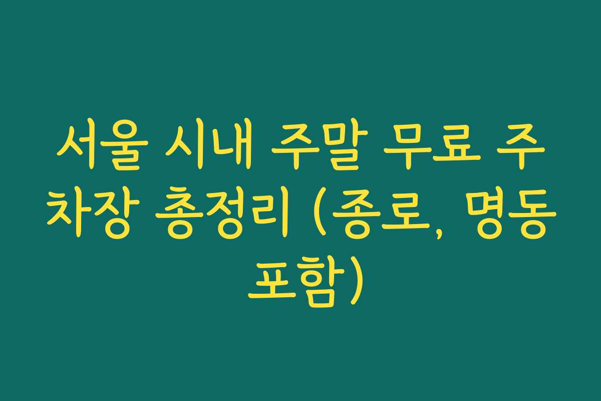 서울 시내 주말 무료 주차장 총정리 (종로, 명동 포함) 서울 시내 주말 무료 주차장 총정리 (종로, 명동 포함)