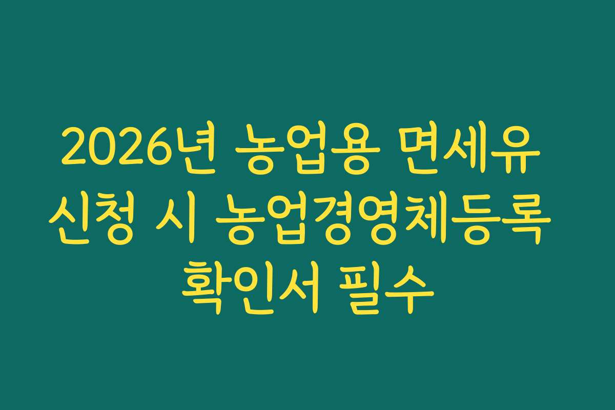 2026년 농업용 면세유 신청 시 농업경영체등록 확인서 필수