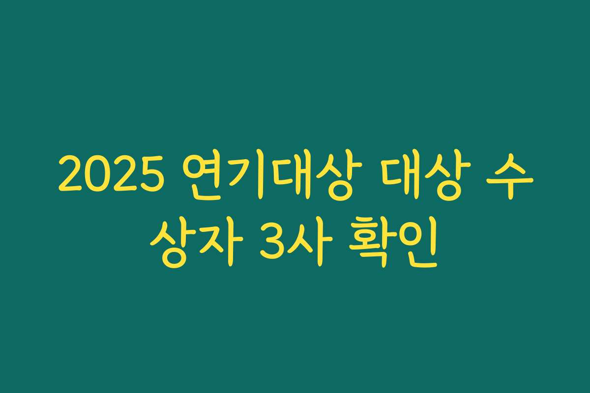 2025 연기대상 대상 수상자 3사 확인 2025 연기대상 대상 수상자 3사 확인