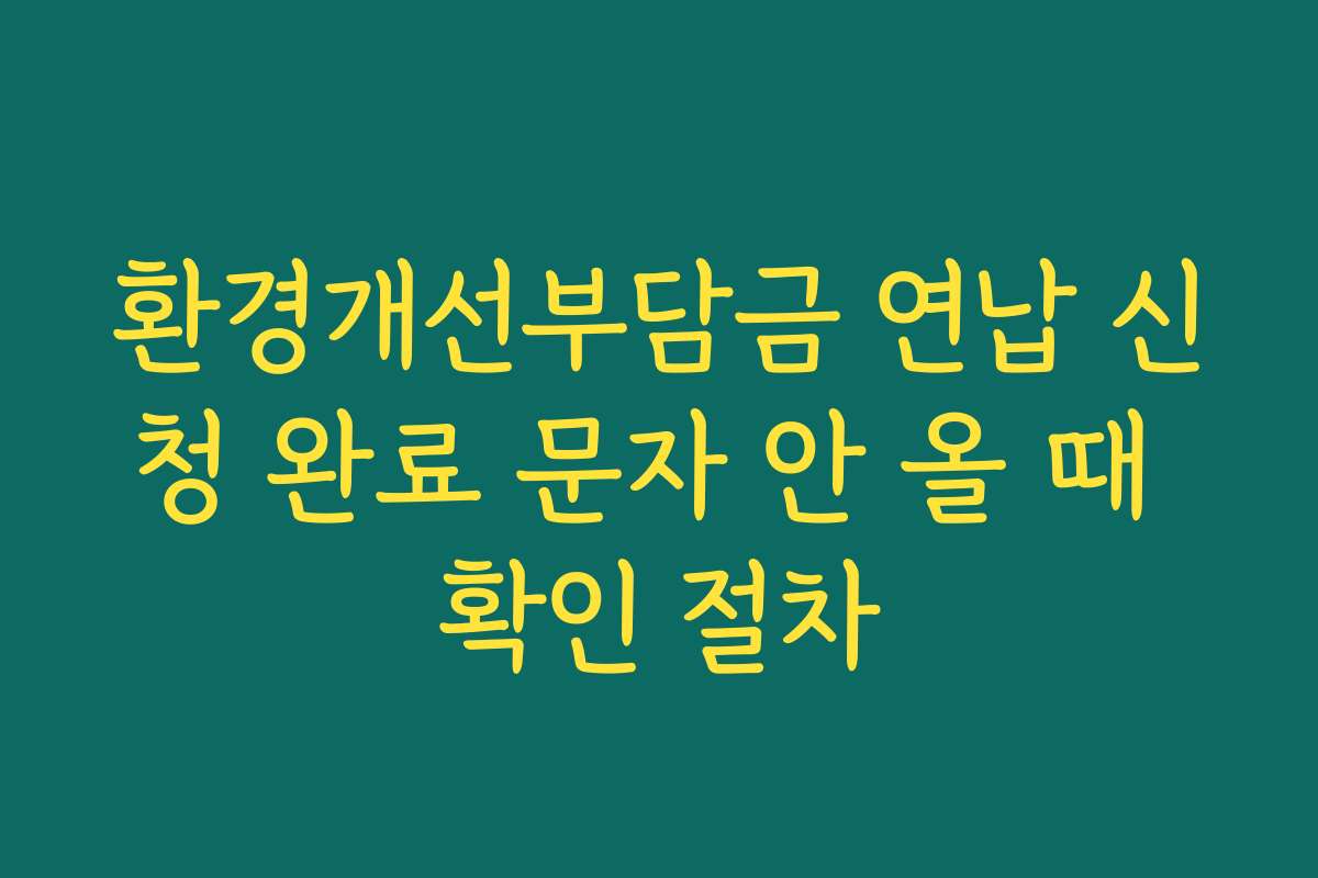 환경개선부담금 연납 신청 완료 문자 안 올 때 확인 절차 환경개선부담금 연납 신청 완료 문자 안 올 때 확인 절차