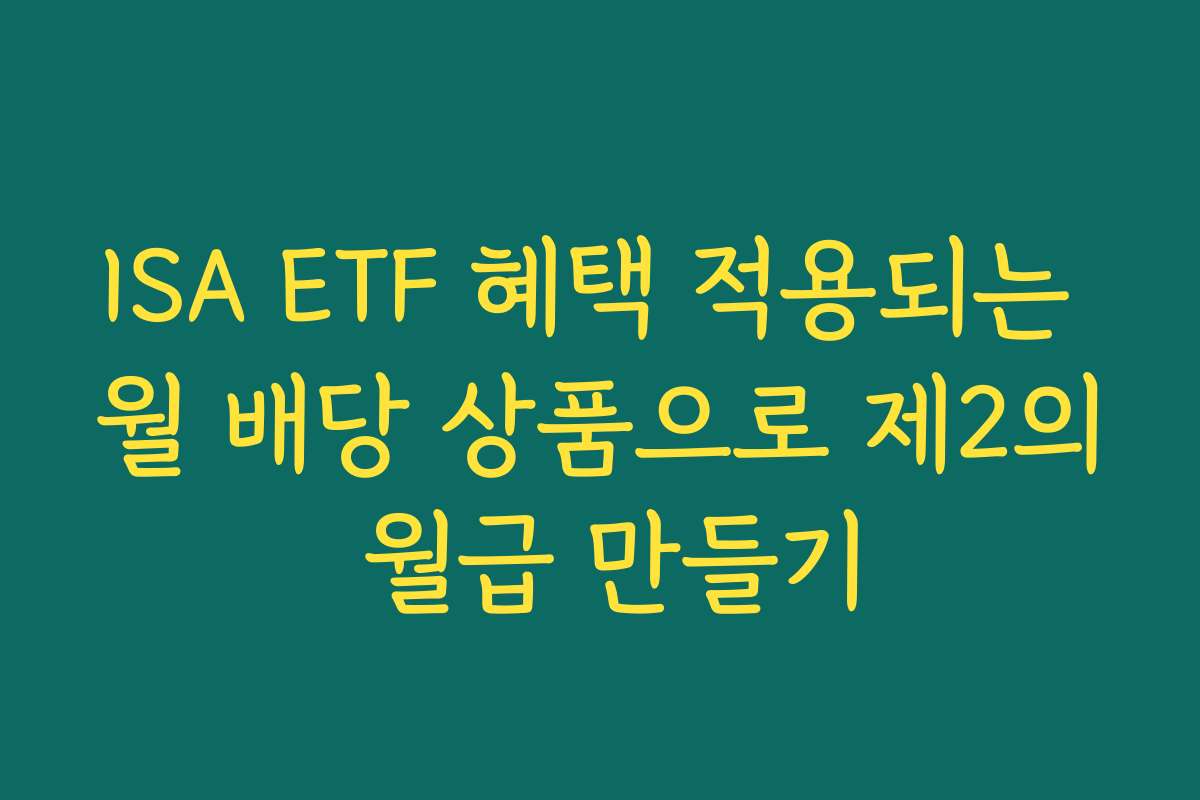 ISA ETF 혜택 적용되는 월 배당 상품으로 제2의 월급 만들기