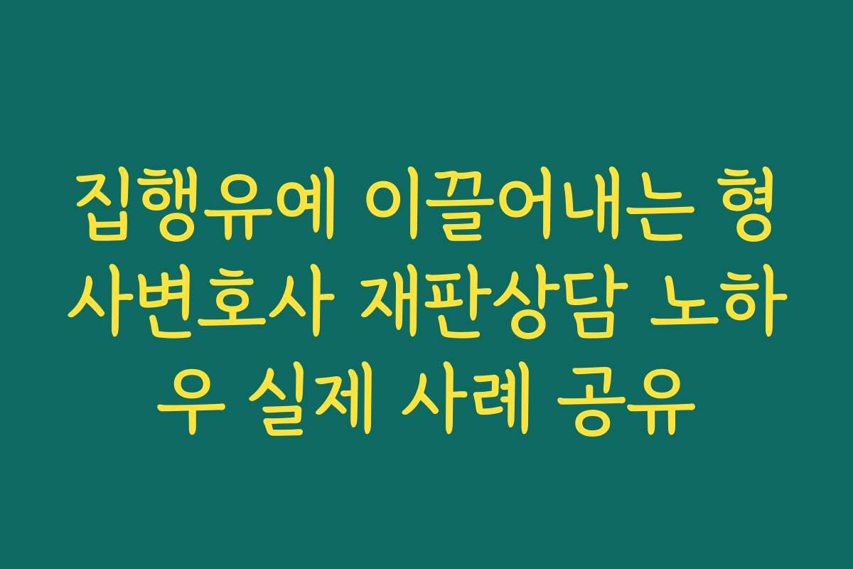 집행유예 이끌어내는 형사변호사 재판상담 노하우 실제 사례 공유