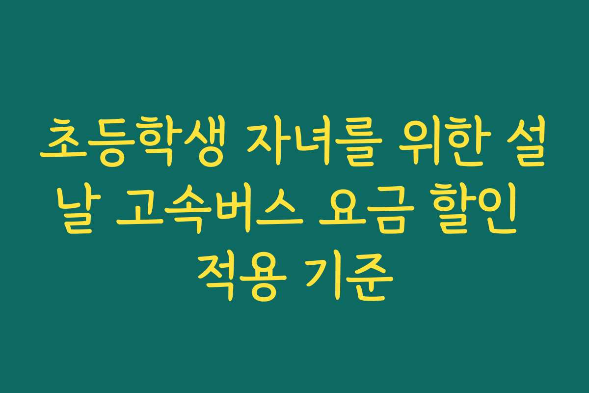 초등학생 자녀를 위한 설날 고속버스 요금 할인 적용 기준