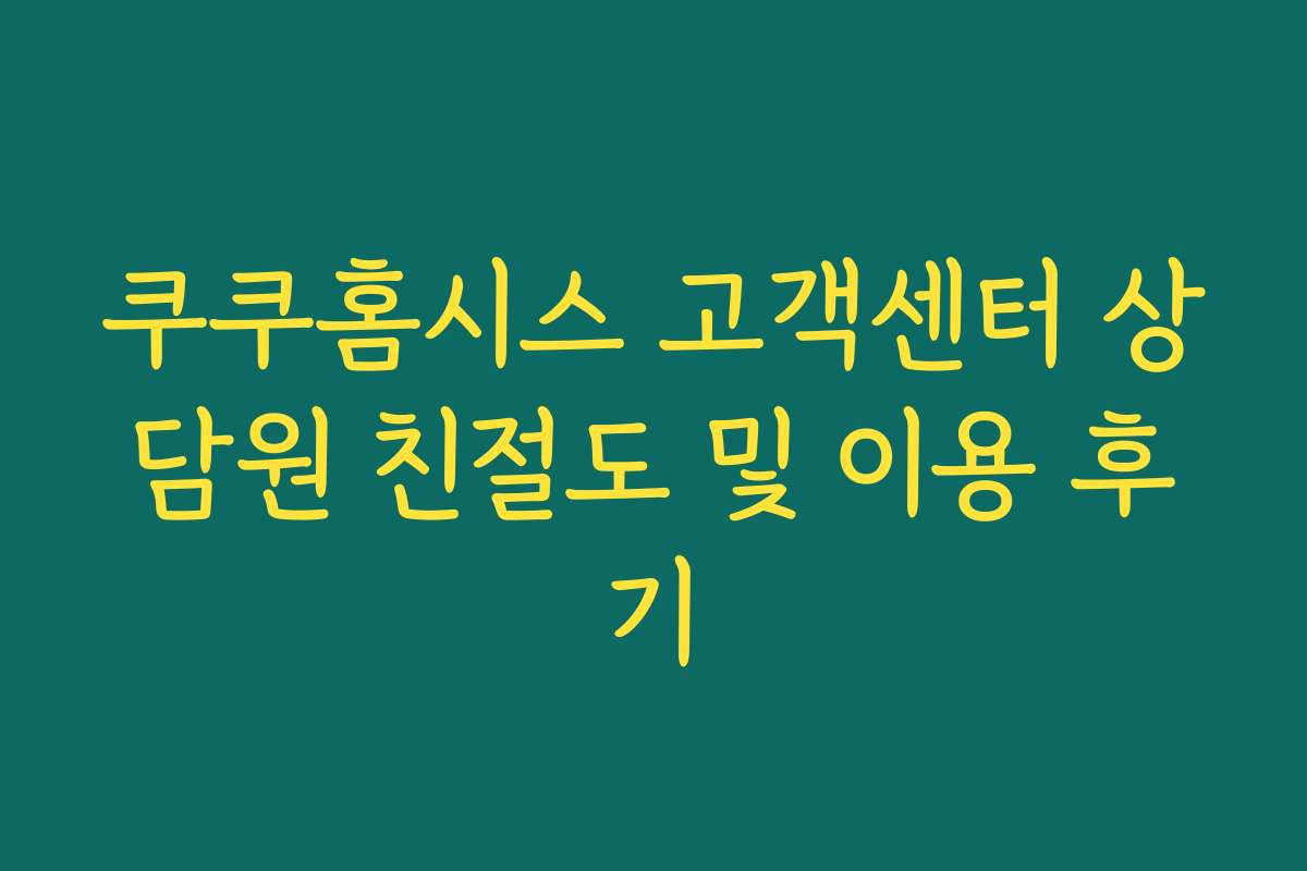 쿠쿠홈시스 고객센터 상담원 친절도 및 이용 후기