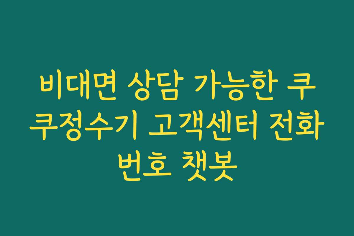 비대면 상담 가능한 쿠쿠정수기 고객센터 전화번호 챗봇 비대면 상담 가능한 쿠쿠정수기 고객센터 전화번호 챗봇