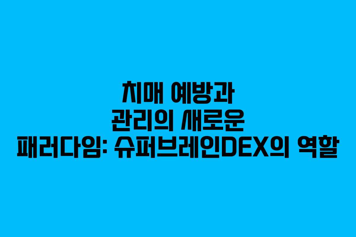치매 예방과 관리의 새로운 패러다임: 슈퍼브레인DEX의 역할 치매 예방과 관리의 새로운 패러다임: 슈퍼브레인DEX의 역할