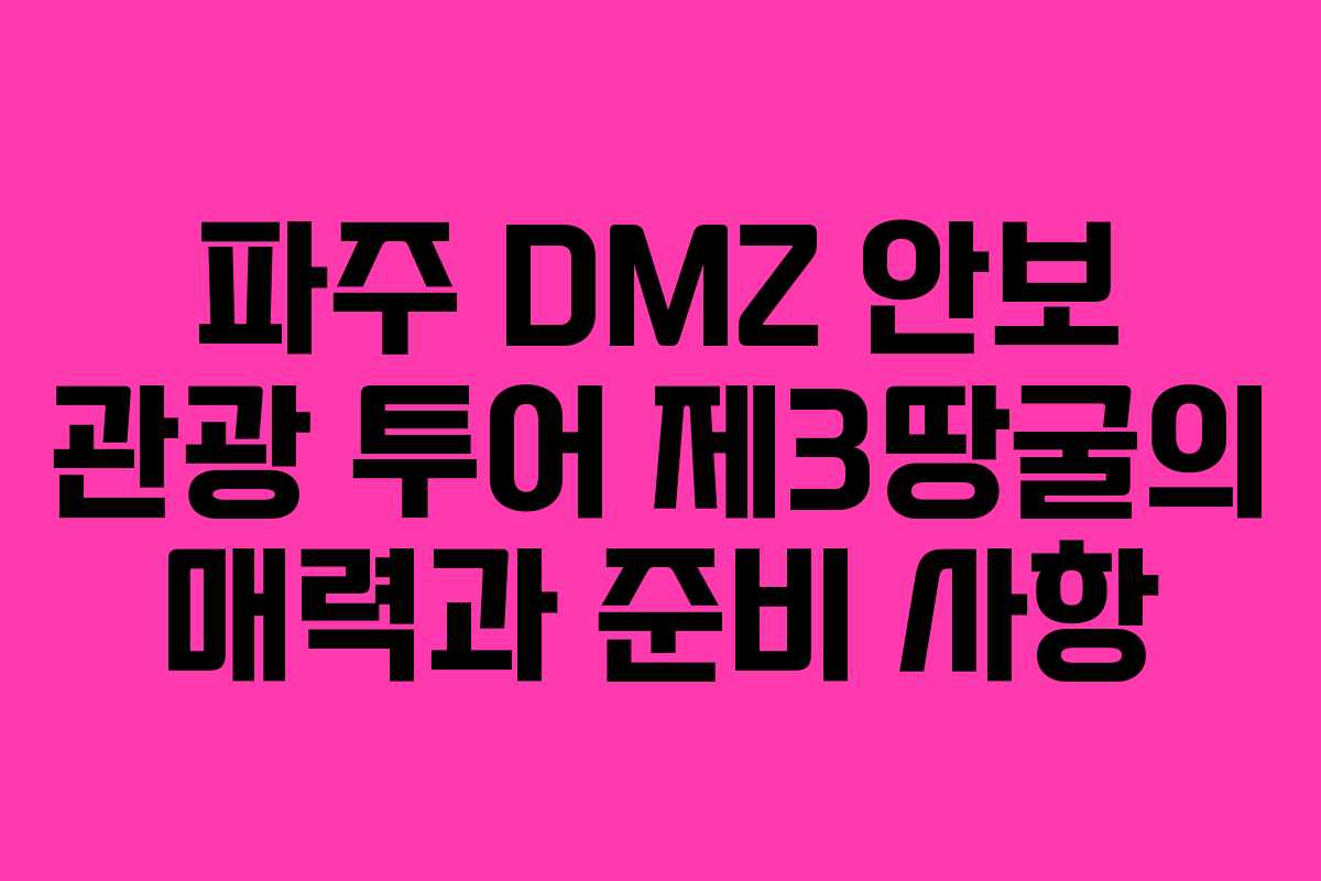 파주 DMZ 안보 관광 투어 제3땅굴의 매력과 준비 사항