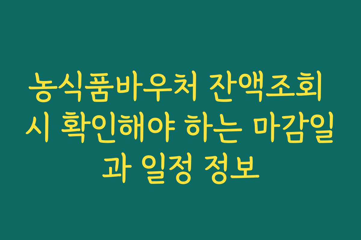 농식품바우처 잔액조회 시 확인해야 하는 마감일과 일정 정보
