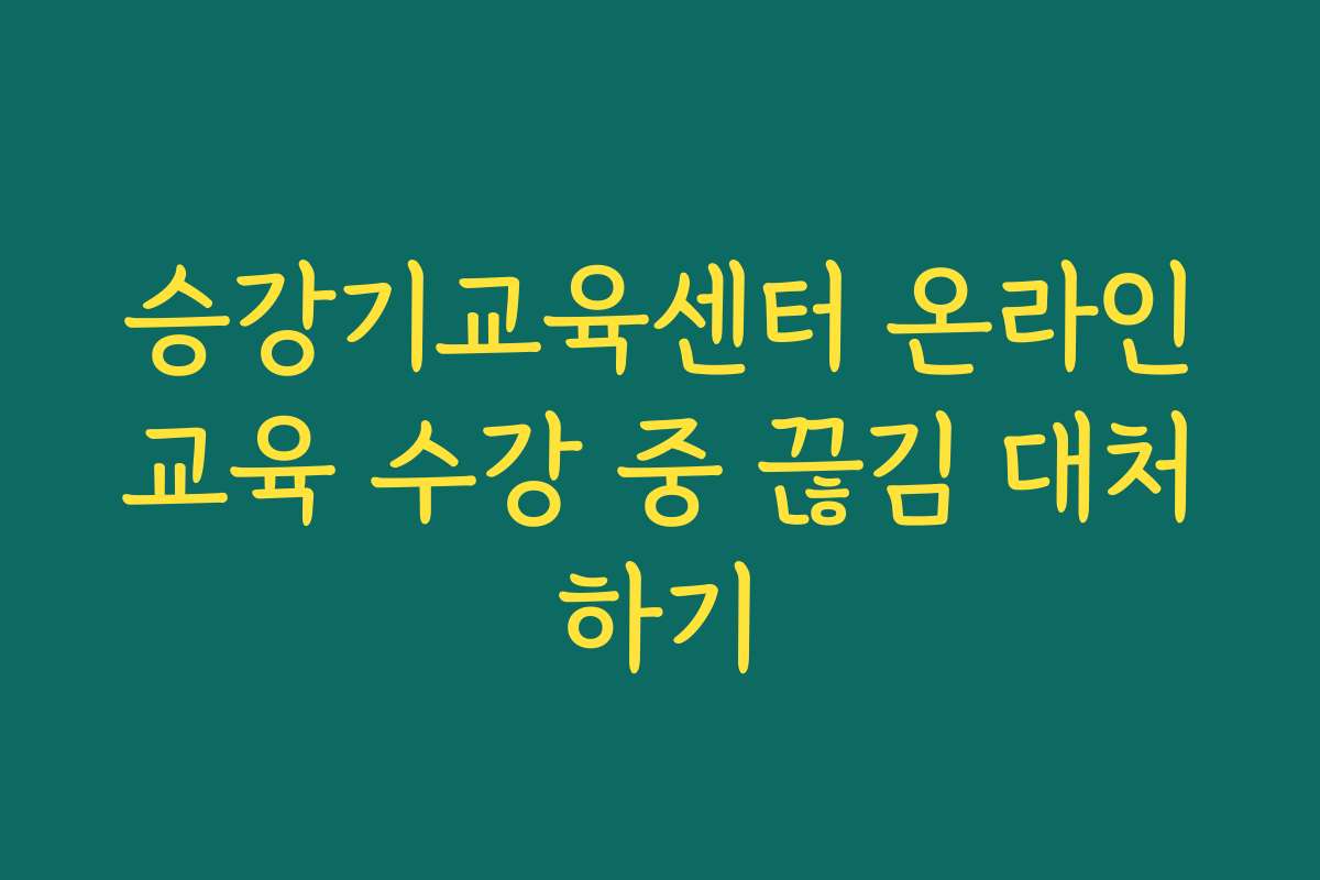 승강기교육센터 온라인교육 수강 중 끊김 대처하기