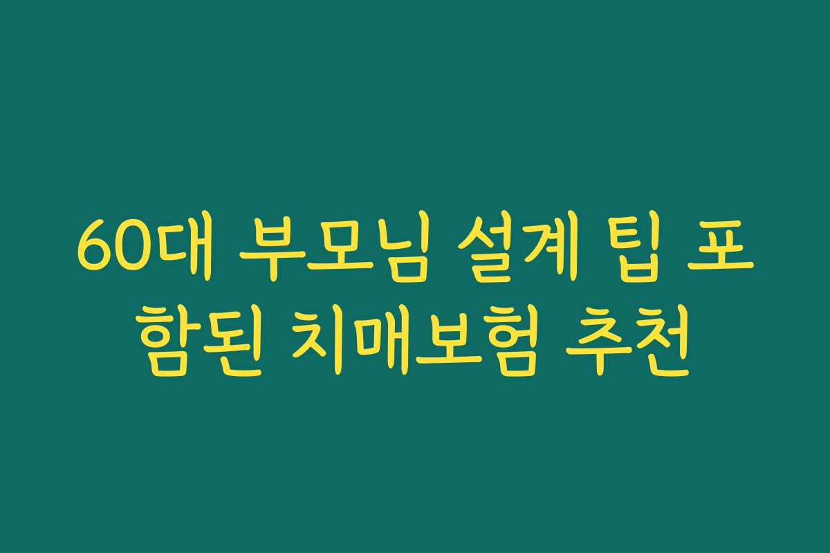 60대 부모님 설계 팁 포함된 치매보험 추천