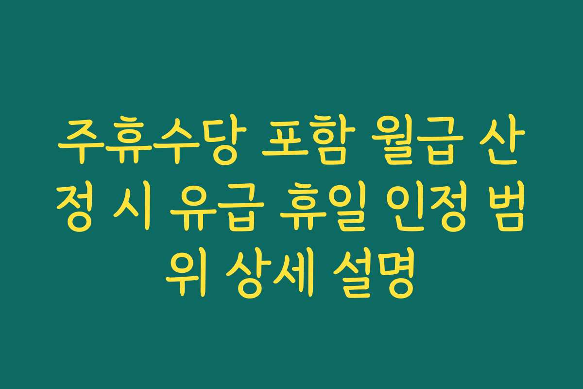 주휴수당 포함 월급 산정 시 유급 휴일 인정 범위 상세 설명