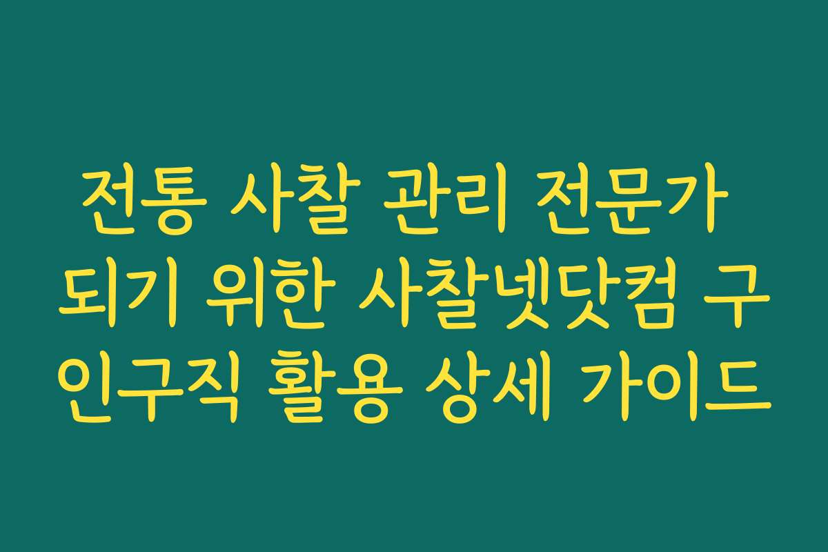 전통 사찰 관리 전문가 되기 위한 사찰넷닷컴 구인구직 활용 상세 가이드