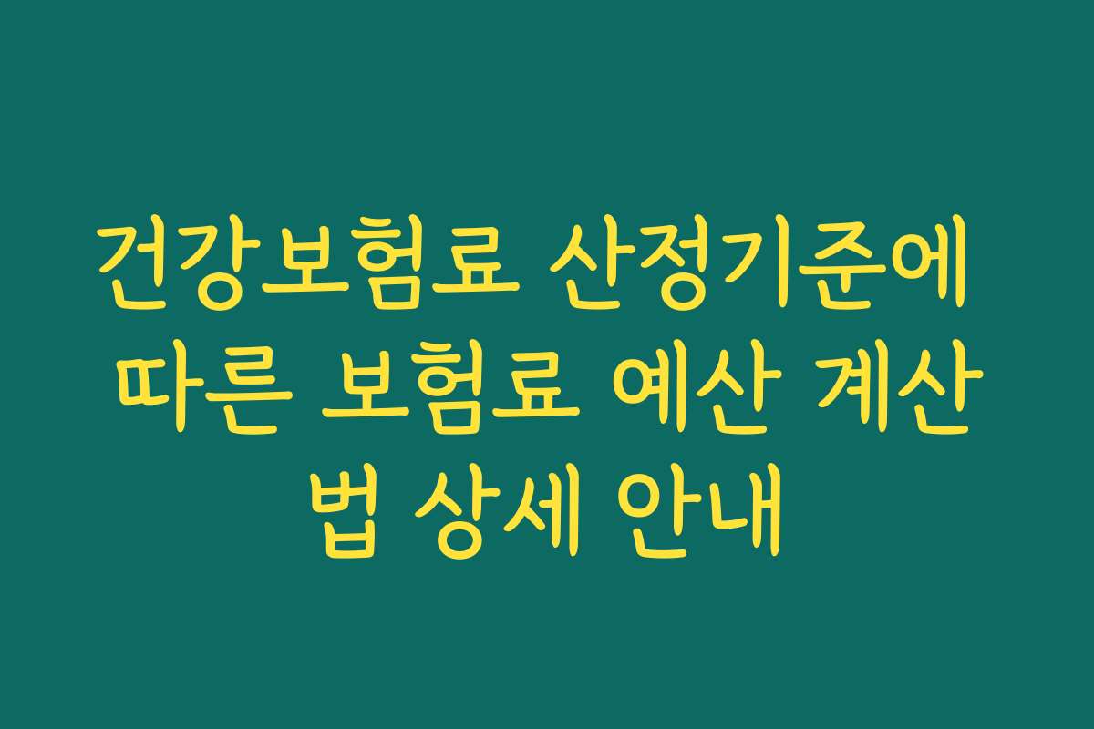 건강보험료 산정기준에 따른 보험료 예산 계산법 상세 안내