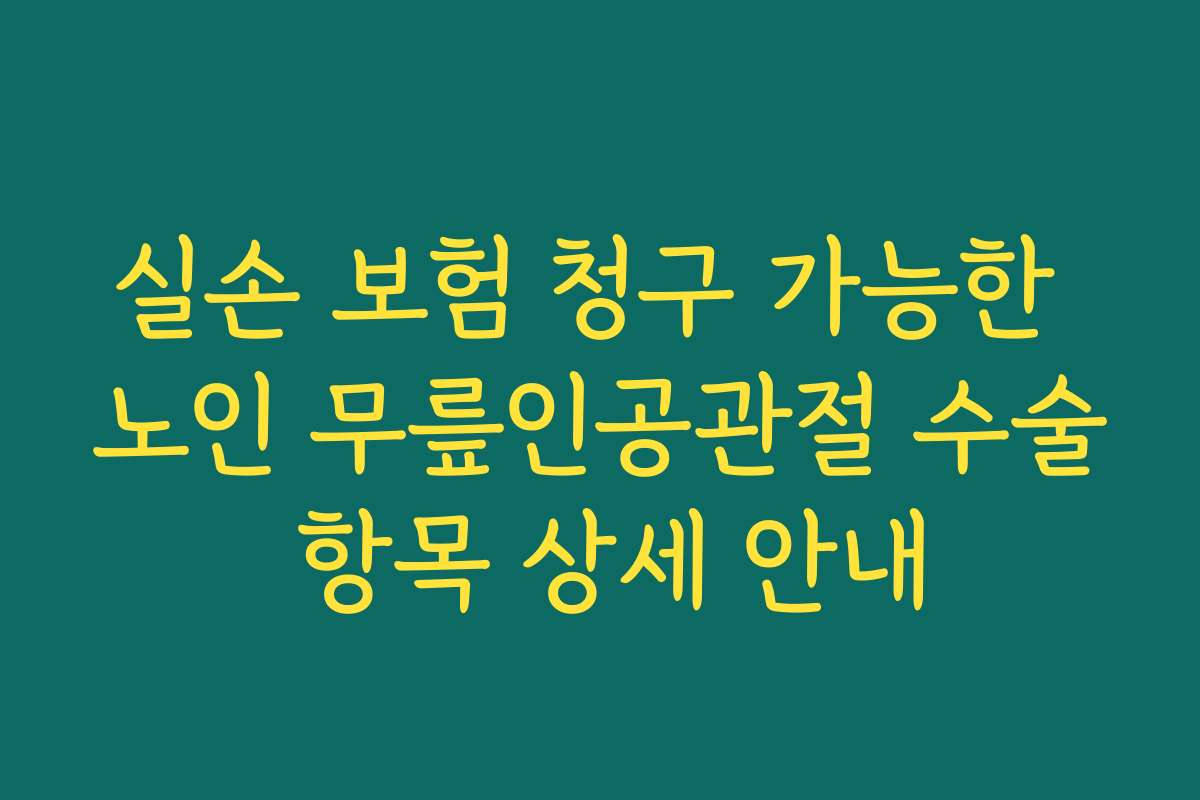실손 보험 청구 가능한 노인 무릎인공관절 수술 항목 상세 안내
