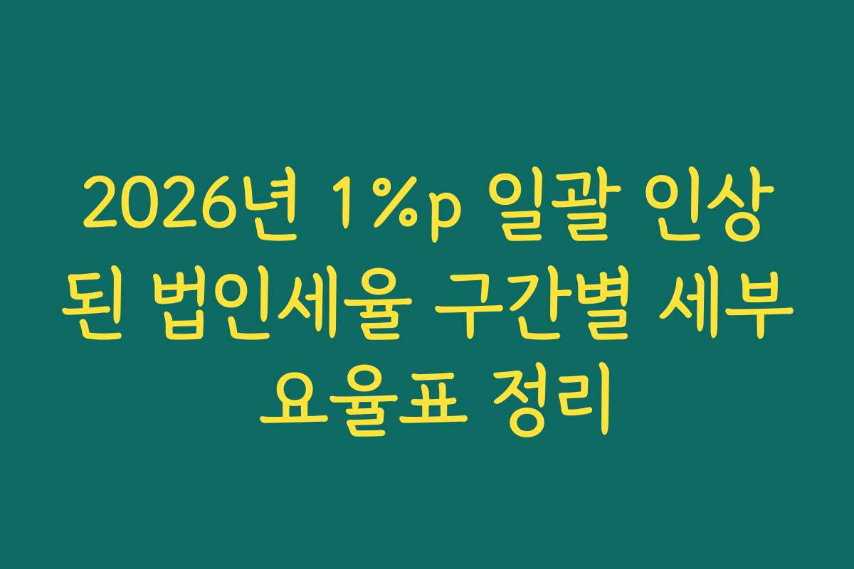 2026년 1%p 일괄 인상된 법인세율 구간별 세부 요율표 정리