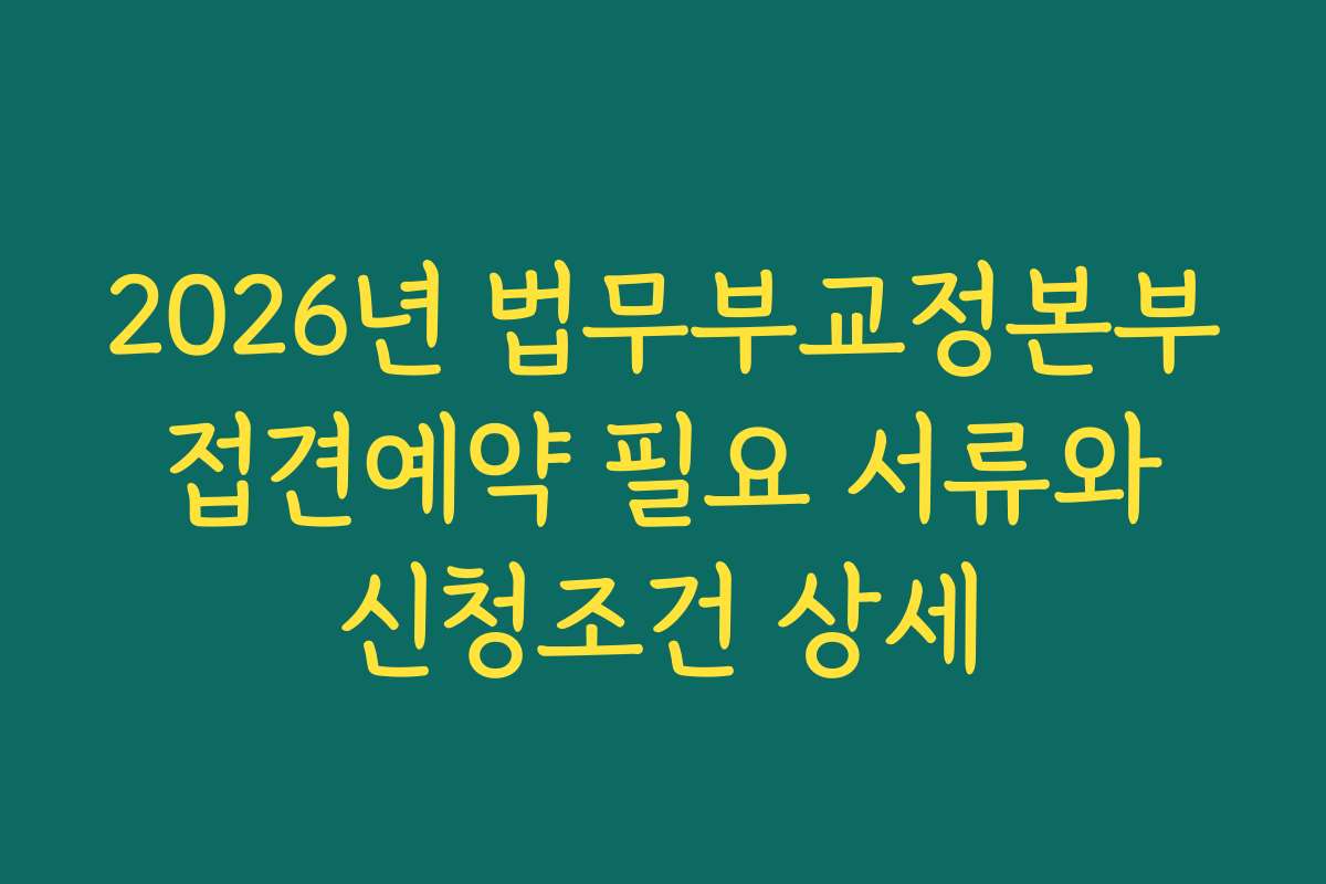 2026년 법무부교정본부 접견예약 필요 서류와 신청조건 상세