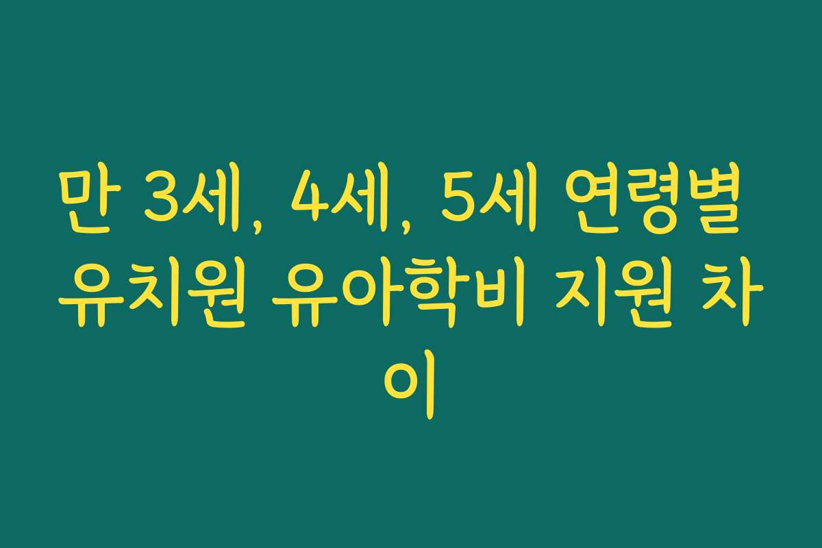 만 3세, 4세, 5세 연령별 유치원 유아학비 지원 차이 만 3세, 4세, 5세 연령별 유치원 유아학비 지원 차이