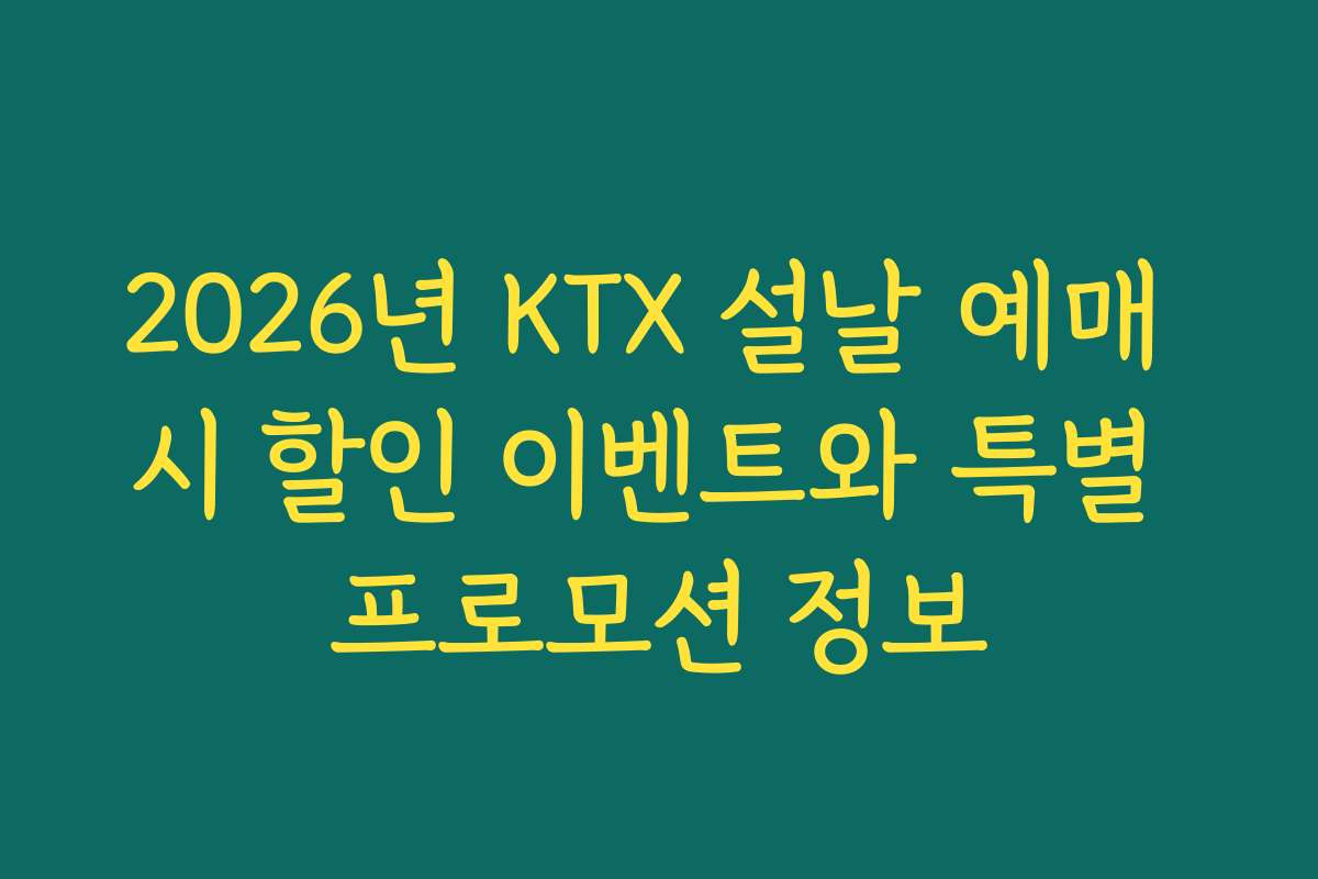 2026년 KTX 설날 예매 시 할인 이벤트와 특별 프로모션 정보
