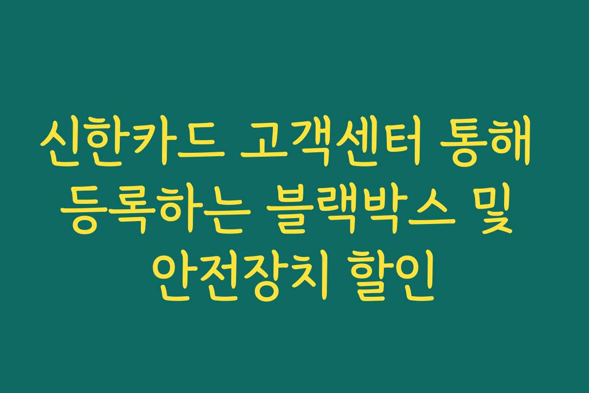 신한카드 고객센터 통해 등록하는 블랙박스 및 안전장치 할인
