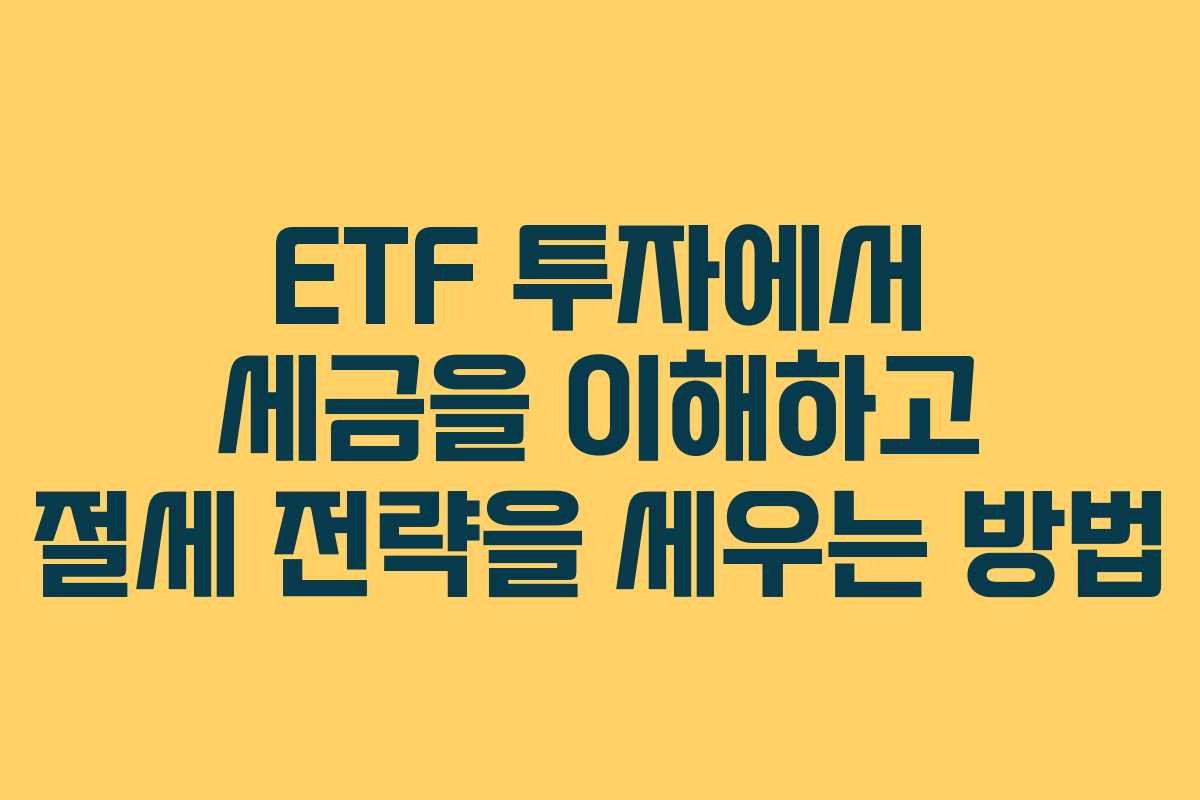 ETF 투자에서 세금을 이해하고 절세 전략을 세우는 방법