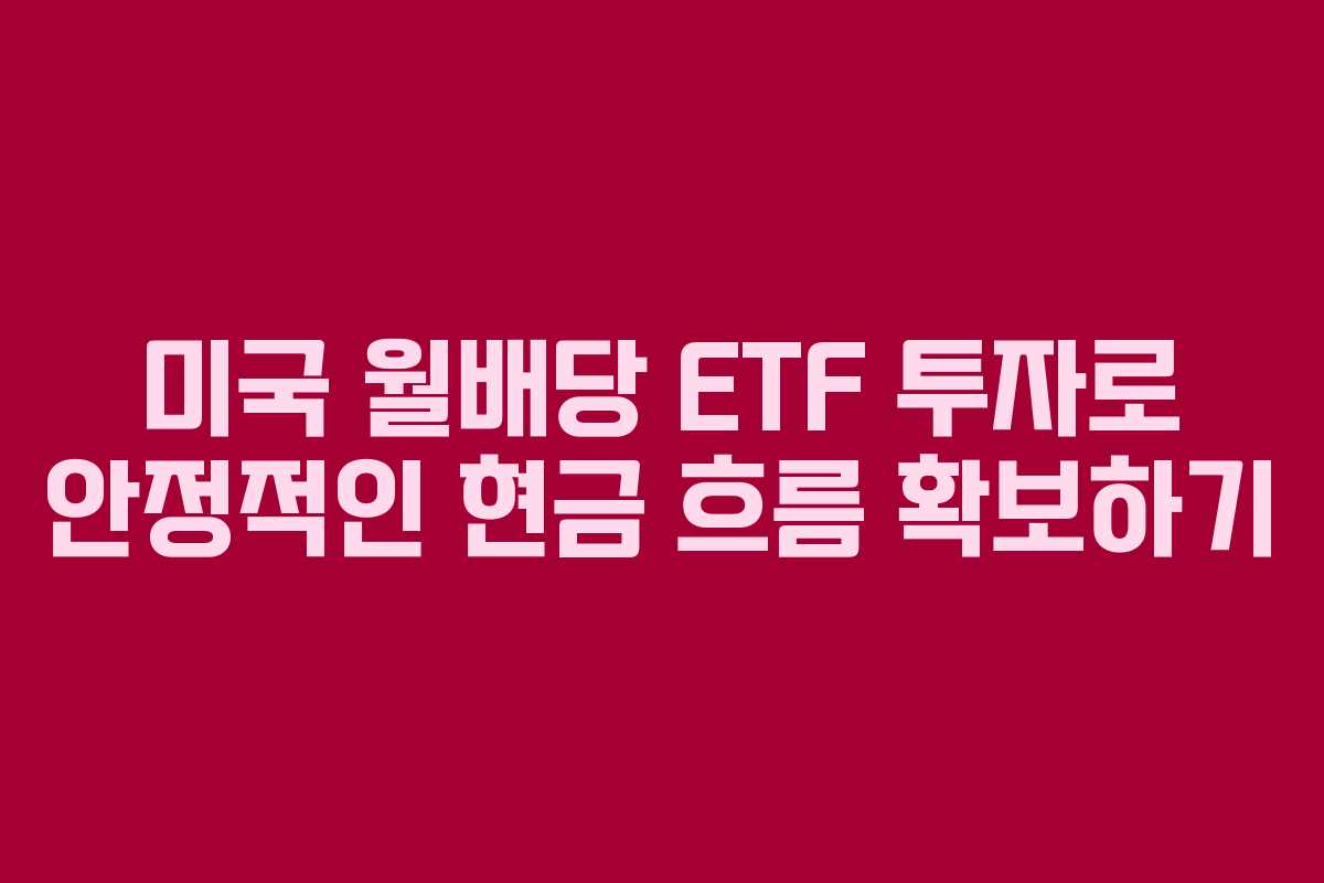 미국 월배당 ETF 투자로 안정적인 현금 흐름 확보하기