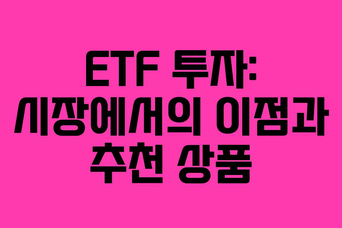 ETF 투자: 시장에서의 이점과 추천 상품 ETF 투자: 시장에서의 이점과 추천 상품
