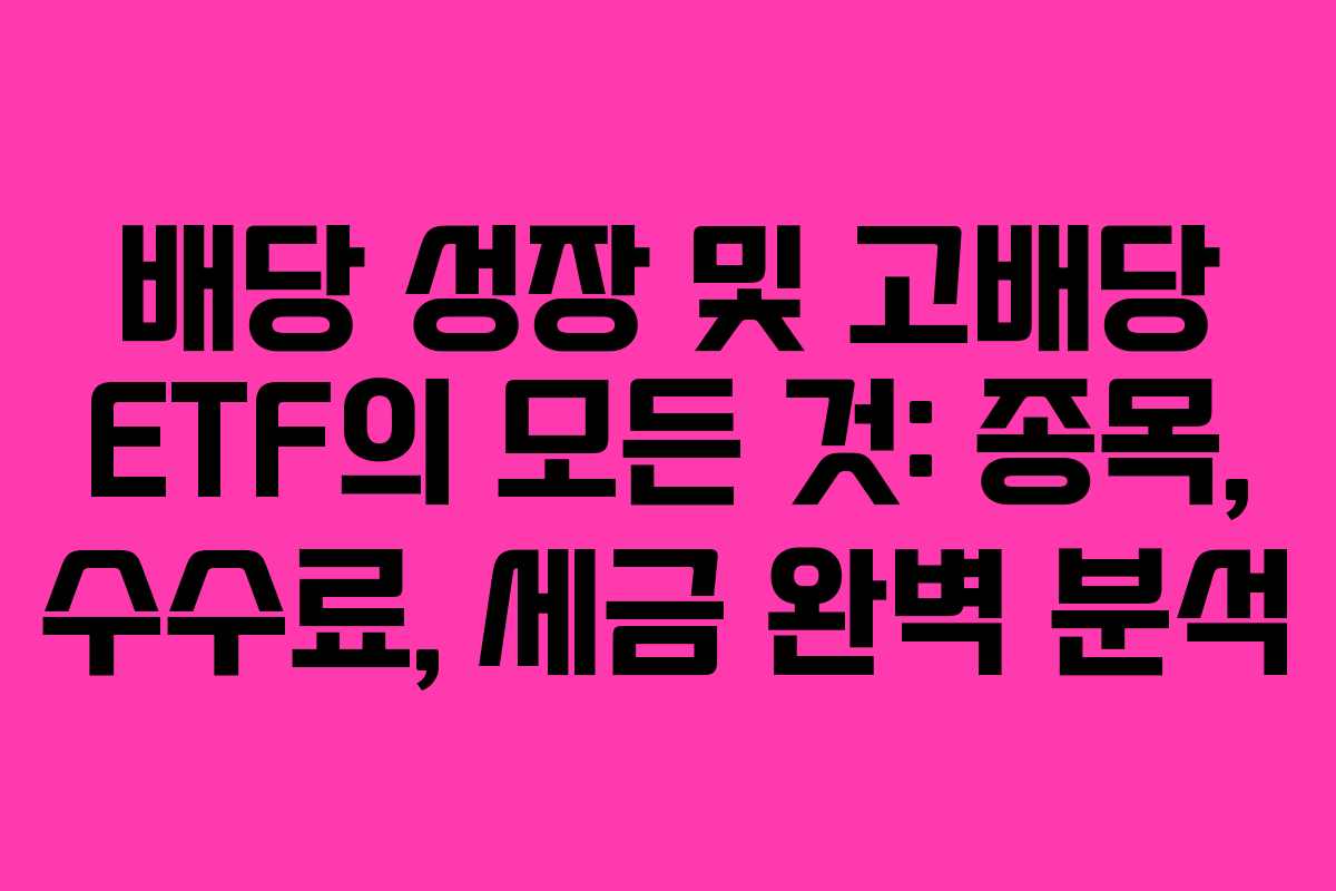 배당 성장 및 고배당 ETF의 모든 것: 종목, 수수료, 세금 완벽 분석 배당 성장 및 고배당 ETF의 모든 것: 종목, 수수료, 세금 완벽 분석