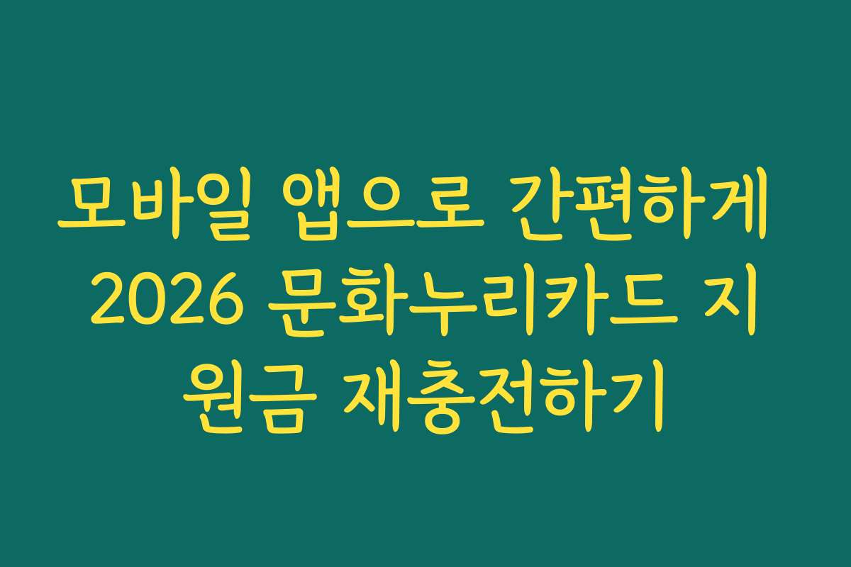 모바일 앱으로 간편하게 2026 문화누리카드 지원금 재충전하기