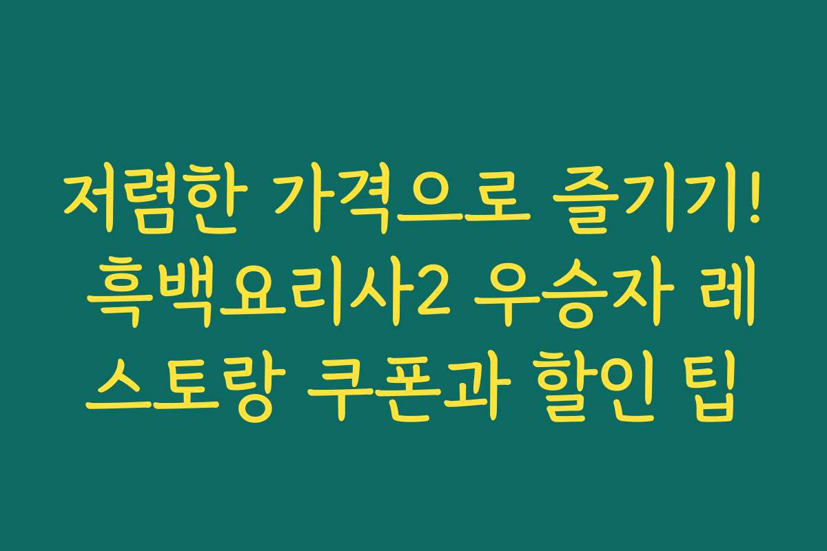 저렴한 가격으로 즐기기! 흑백요리사2 우승자 레스토랑 쿠폰과 할인 팁
