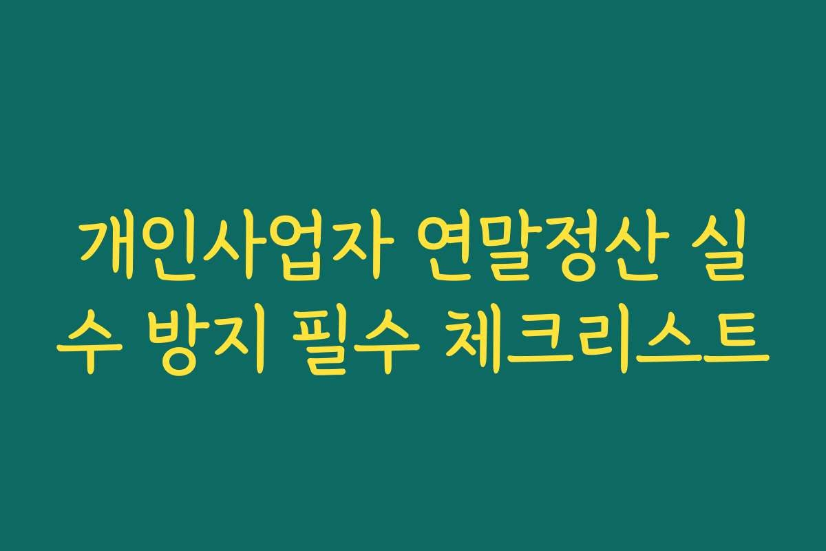 개인사업자 연말정산 실수 방지 필수 체크리스트