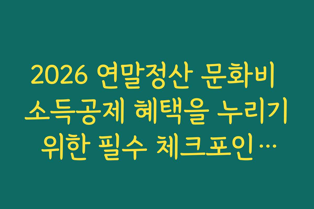 2026 연말정산 문화비 소득공제 혜택을 누리기 위한 필수 체크포인트와 일정
