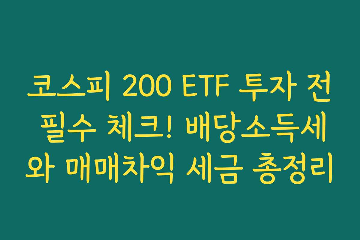 코스피 200 ETF 투자 전 필수 체크! 배당소득세와 매매차익 세금 총정리 코스피 200 ETF 투자 전 필수 체크! 배당소득세와 매매차익 세금 총정리