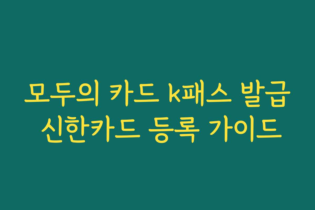 모두의 카드 k패스 발급 신한카드 등록 가이드 모두의 카드 k패스 발급 신한카드 등록 가이드