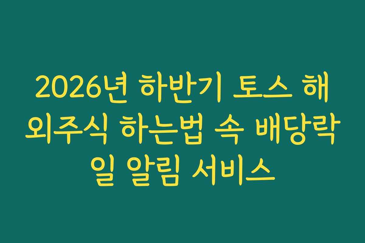 2026년 하반기 토스 해외주식 하는법 속 배당락일 알림 서비스