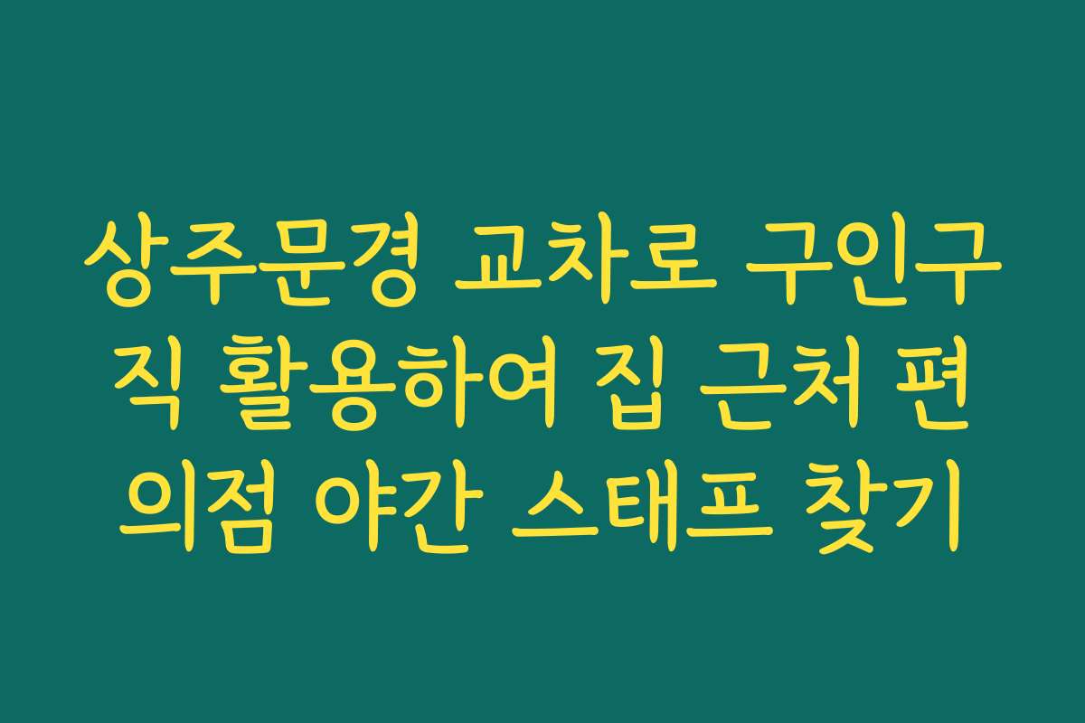 상주문경 교차로 구인구직 활용하여 집 근처 편의점 야간 스태프 찾기 상주문경 교차로 구인구직 활용하여 집 근처 편의점 야간 스태프 찾기