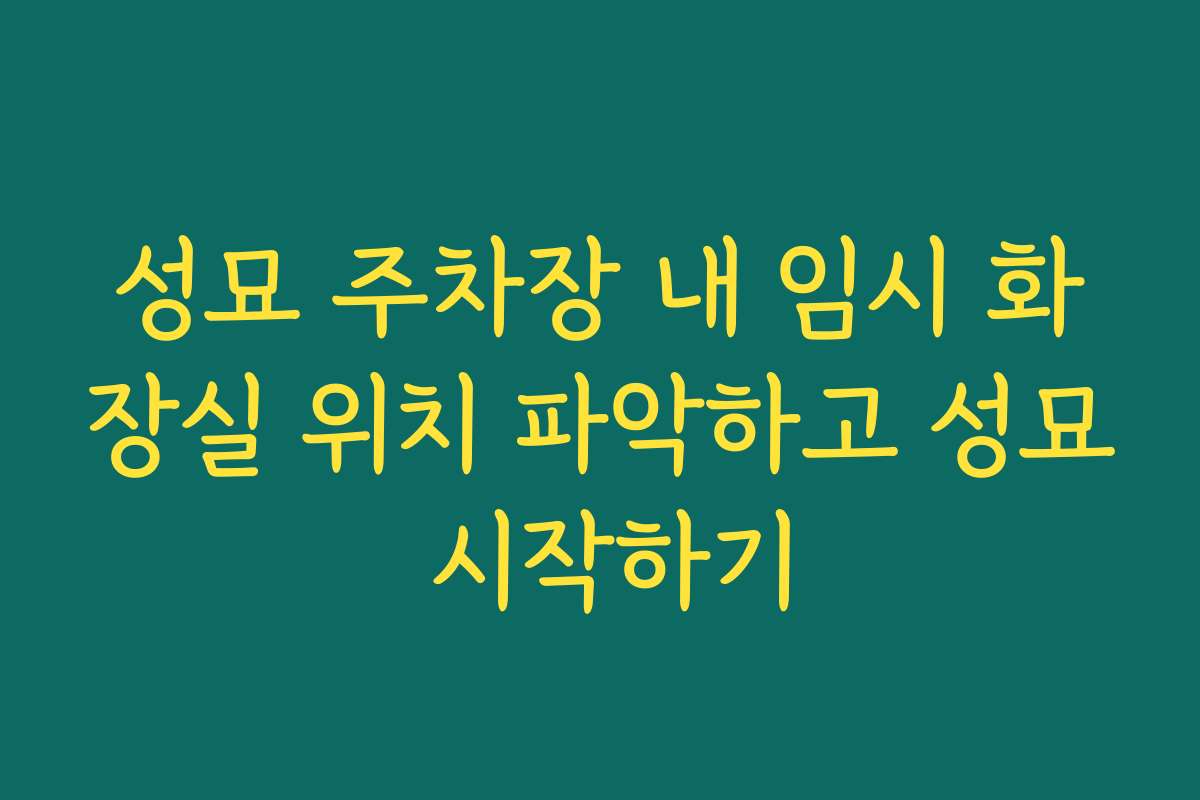 성묘 주차장 내 임시 화장실 위치 파악하고 성묘 시작하기