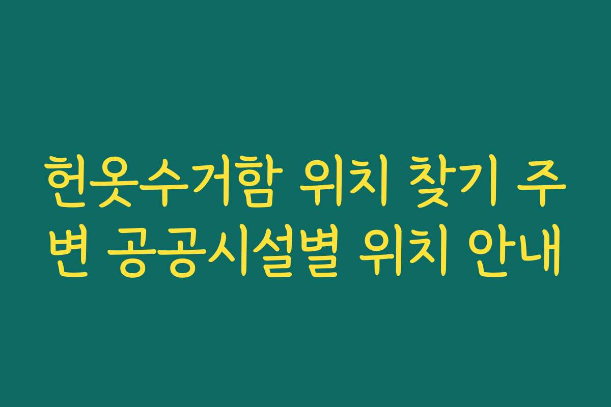 헌옷수거함 위치 찾기 주변 공공시설별 위치 안내