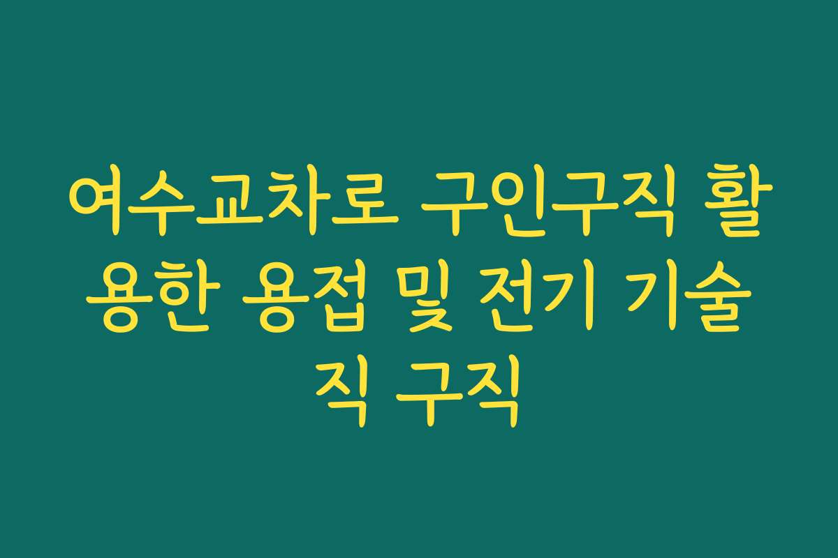 여수교차로 구인구직 활용한 용접 및 전기 기술직 구직