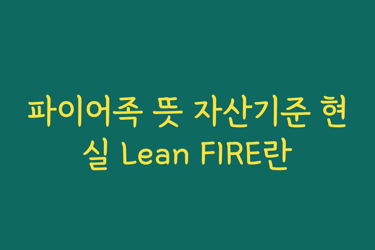 파이어족 뜻 자산기준 현실 Lean FIRE란