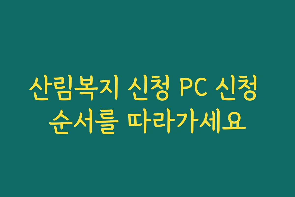 산림복지 신청 PC 신청 순서를 따라가세요