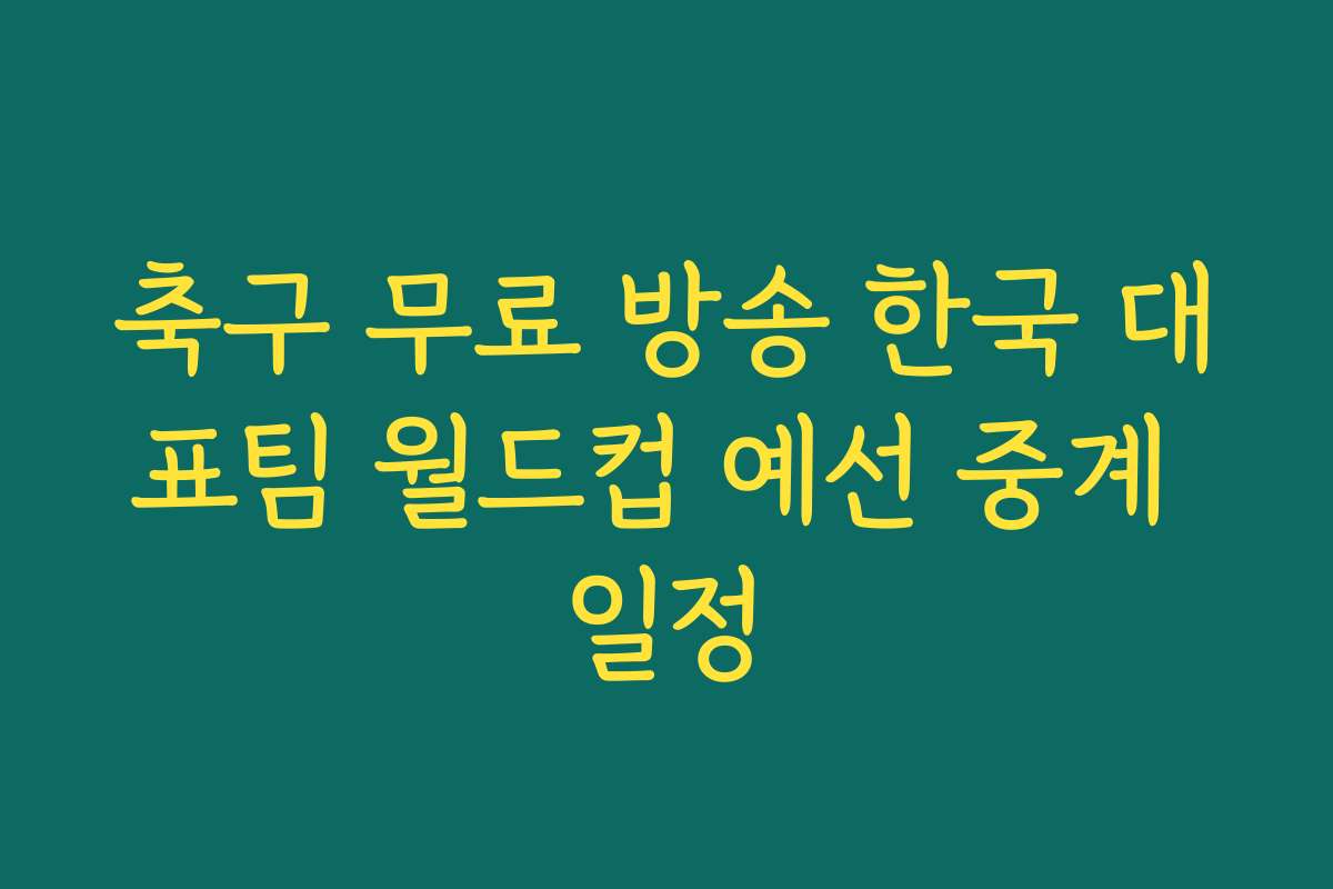 축구 무료 방송 한국 대표팀 월드컵 예선 중계 일정