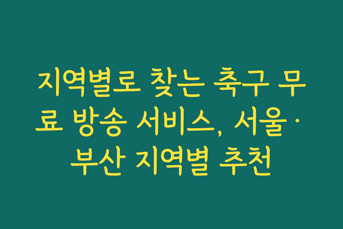 지역별로 찾는 축구 무료 방송 서비스, 서울·부산 지역별 추천