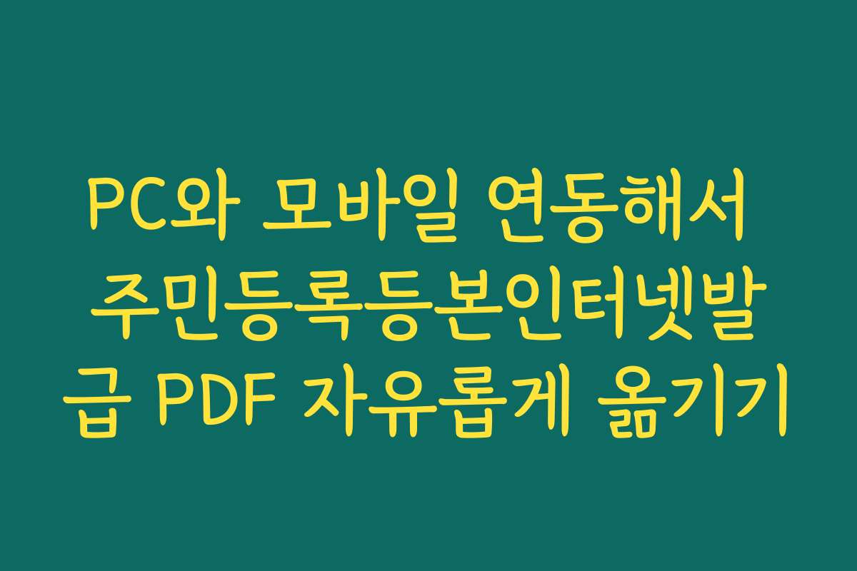 PC와 모바일 연동해서 주민등록등본인터넷발급 PDF 자유롭게 옮기기 PC와 모바일 연동해서 주민등록등본인터넷발급 PDF 자유롭게 옮기기