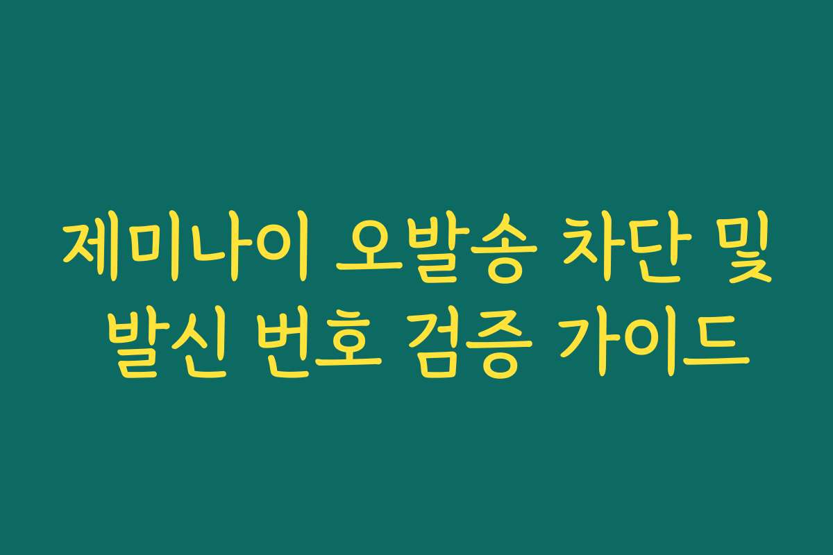 제미나이 오발송 차단 및 발신 번호 검증 가이드 제미나이 오발송 차단 및 발신 번호 검증 가이드